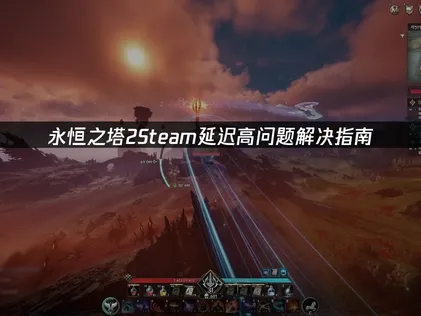 永恒之塔2Steam延迟高问题解决指南！