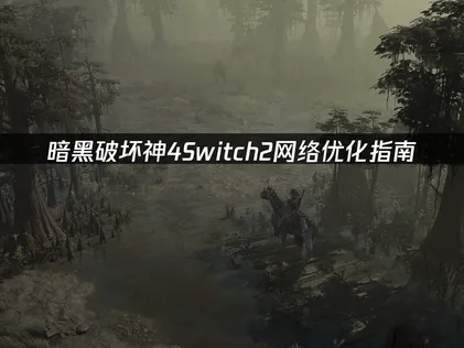 暗黑破坏神4Switch2网络优化指南：解决联机延迟与掉线！