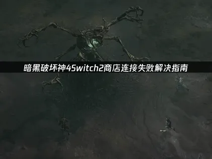 暗黑破坏神4Switch2商店连接失败解决指南！