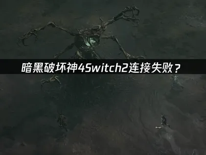 暗黑破坏神4Switch2连接失败？常见原因与解决技巧！