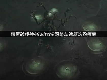 暗黑破壞神4Switch2加速器挑選攻略！