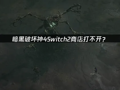 暗黑破坏神4Switch2商店打不开？网络优化解决指南！