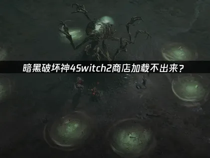 暗黑破坏神4Switch2商店加载不出来？网络优化解决指南！