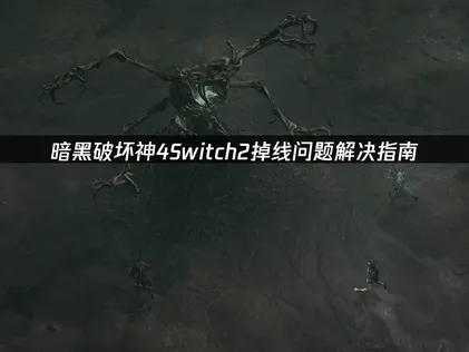 暗黑破坏神4Switch2掉线问题解决指南！