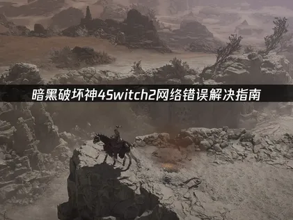 暗黑破坏神4Switch2网络错误解决指南！
