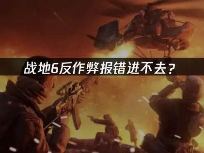 战地6反作弊报错进不去？解决方法与网络优化指南！