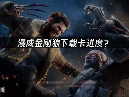漫威金刚狼下载卡进度？原因分析与网络优化指南！
