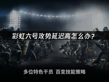 彩虹六号攻势延迟高怎么办？网络优化完整指南！