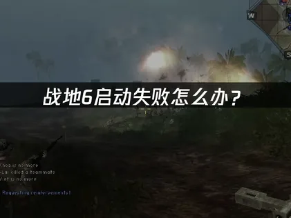 战地6启动失败怎么办？常见原因与解决指南！