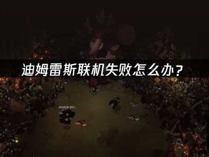 迪姆雷斯联机失败怎么办？网络优化解决指南！