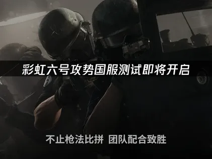彩虹六号攻势国服测试即将开启：完整参赛指南！