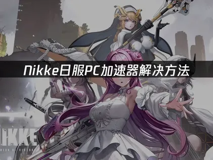 Nikke日服PC加速器解决方法！