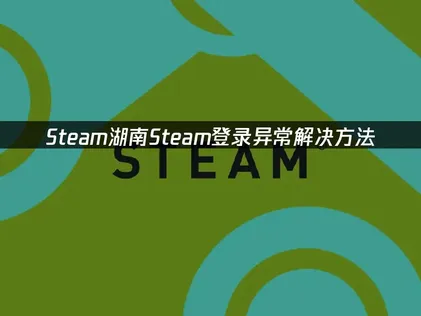 湖南Steam登录异常解决方法！