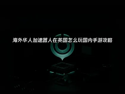人在英国怎么玩国内手游攻略！