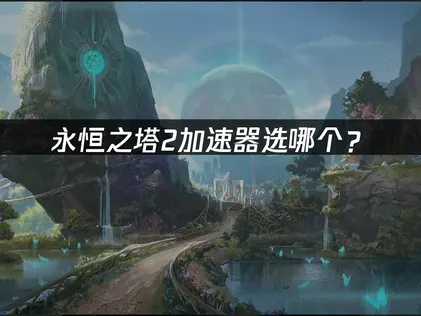 永恒之塔2加速器选哪个？解决指南！