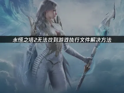 永恒之塔2无法找到游戏执行文件解决方法！