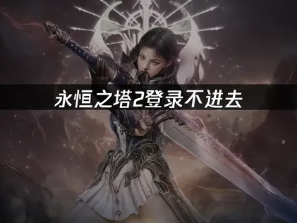 永恒之塔2登录不进去？网络优化与登录问题解决！