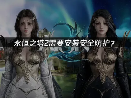 永恒之塔2需要安装安全防护？解决方法！