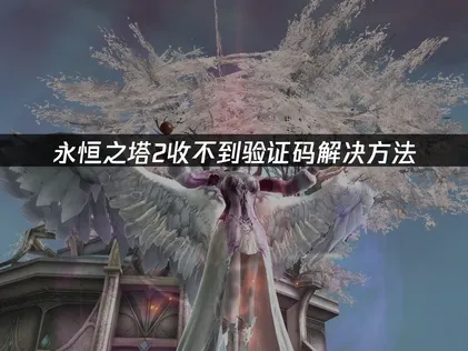 永恒之塔2收不到验证码解决方法！