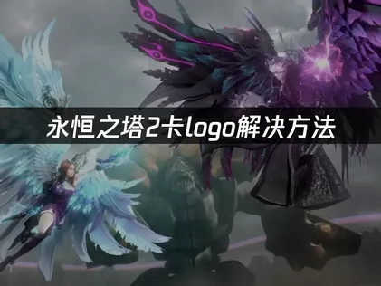永恒之塔2卡logo解决方法！