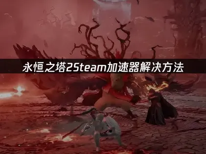 永恒之塔2的Steam加速器問題解決對策！