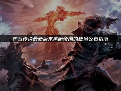 炉石传说最新版本黑暗帝国的统治公布指南！