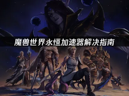 魔獸世界永恒加速器疑難排解指南！