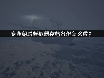 专业船舶模拟器存档备份解决指南！