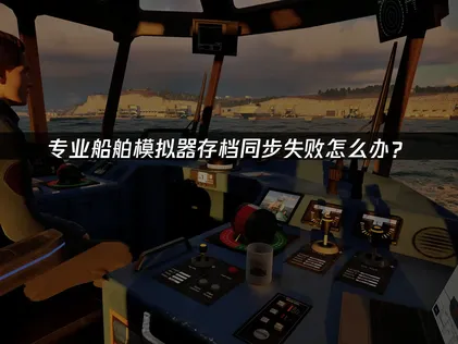 专业船舶模拟器存档同步失败解决方法！