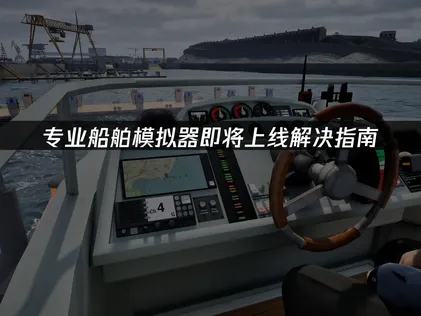 专业船舶模拟器即将上线！沉浸式真实航运模拟器！