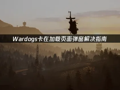 Wardogs卡在加载页面弹窗深度分析与修复指南！