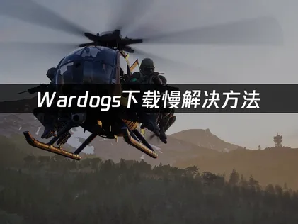 Wardogs下载慢怎么办？网络优化与设备调整完全指南！