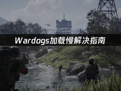 Wardogs加载慢怎么办？延迟卡顿解决方案！