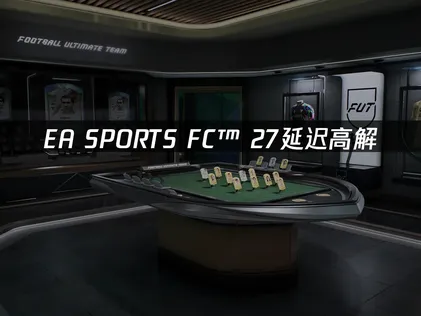 EA SPORTS FC™ 27延迟高怎么办？网络优化完整指南！
