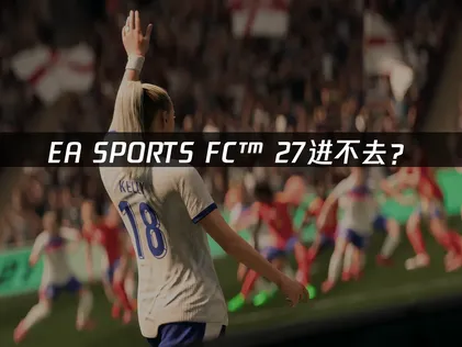 EA SPORTS FC™ 27进不去？登录异常原因与解决指南！