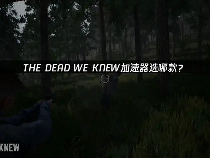 THE DEAD WE KNEW Open World Survival加速器優化連接指南！