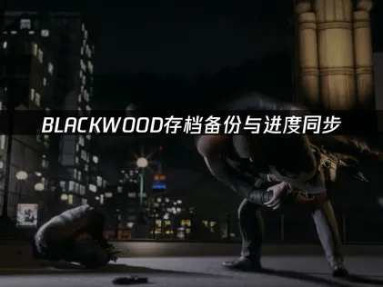 BLACKWOOD存档备份与进度同步：防止进度丢失！