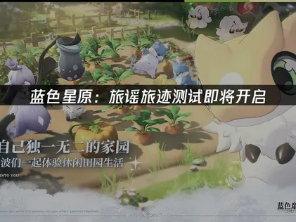 蓝色星原旅谣旅迹测试即将开启：网络优化指南！