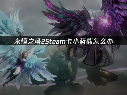 永恒之塔2Steam卡小蓝熊，可能是网络导致！