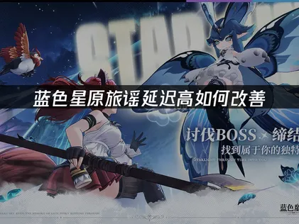 蓝色星原旅谣延迟高如何改善？网络优化解决指南！