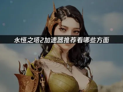 永恒之塔2加速器推荐，轻松流畅游玩！