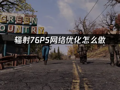 辐射76PS网络优化怎么做？详细方法一次讲清！