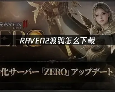 RAVEN2渡鸦怎么下载？获取与网络优化指南！