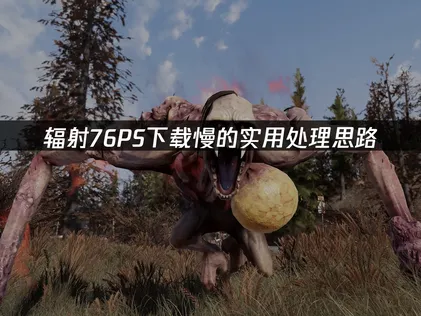 辐射76PS下载慢怎么办？手把手教你解决！