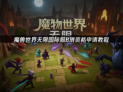 魔兽世界无限国际服B测资格申请教程：完整流程与优化方案！
