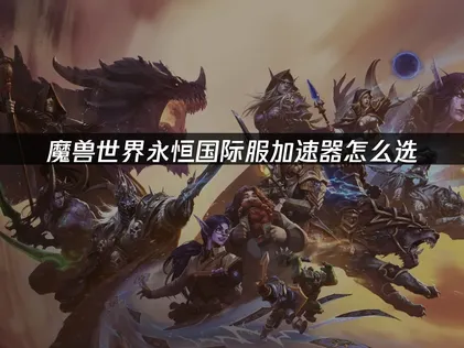 魔獸世界永恒國際服加速器怎麽選？UU加速器專屬優化助你暢玩！