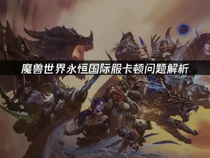 魔兽世界永恒国际服卡顿问题解析与解决方案！