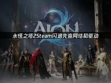 永恒之塔2Steam闪退：先查网络和驱动！