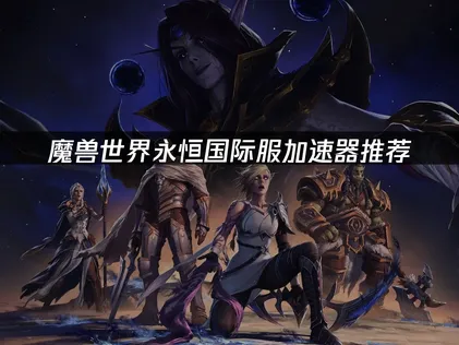 魔兽世界永恒国际服加速器推荐：网络优化方案！