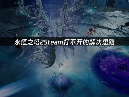 永恒之塔2Steam打不开？原因与解决方案！